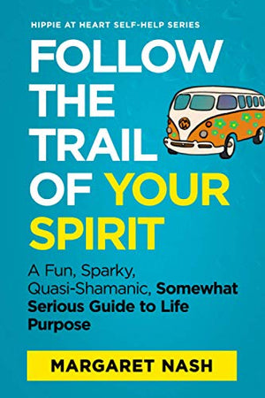 Follow the Trail of Your Spirit: The Search for Life Purpose (Hippie-at-Heart Self-Help Series)
