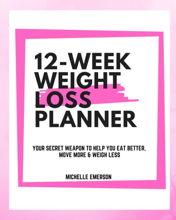 12 Week Weight Loss Planner : Your Secret Weapon to Help You Eat Better, Move More and Weigh Less