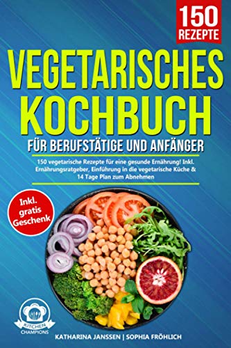 Vegetarisches Kochbuch für Berufstätige und Anfänger: 150 vegetarische Rezepte für eine gesunde Ernährung! Inkl. Ernährungsratgeber, Einführung in die ... & 14 Tage Plan zum Abnehmen. (German Edition)