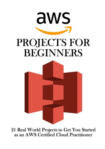 AWS Projects for Beginners: 21 Real World Projects to Get You Started as an AWS Certified Cloud Practitioner