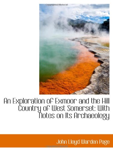 An Exploration of Exmoor and the Hill Country of West Somerset: With Notes on Its Archaeology