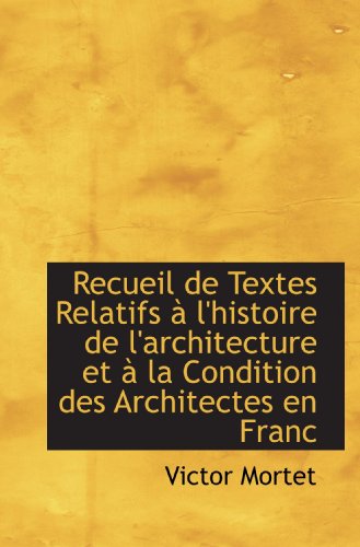 Recueil de Textes Relatifs à l'histoire de l'architecture et à la Condition des Architectes en Franc (French Edition)