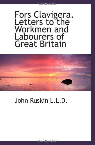 Fors Clavigera. Letters to the Workmen and Labourers of Great Britain