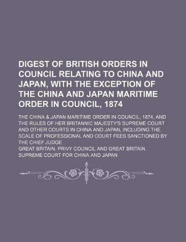 Digest of British Orders in Council Relating to China and Japan, with the Exception of the China and Japan Maritime Order in Council, 1874; The China