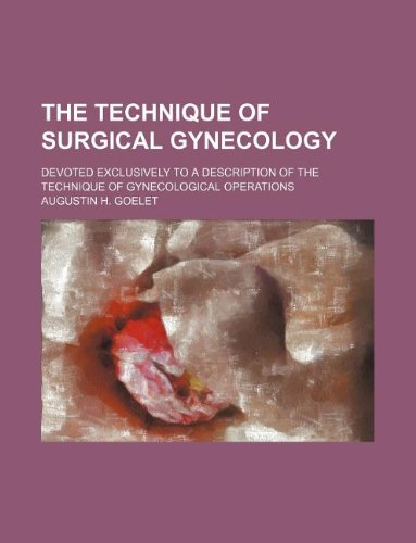 The Technique of Surgical Gynecology; Devoted Exclusively to a Description of the Technique of Gynecological Operations