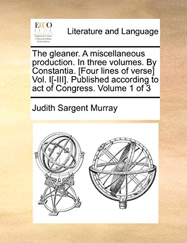 The Gleaner. a Miscellaneous Production. in Three Volumes. by Constantia. [Four Lines of Verse] Vol. I[-III]. Published According to Act of Congress. Volume 1 of 3