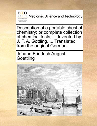Description of a Portable Chest of Chemistry; Or Complete Collection of Chemical Tests, ... Invented by J. F. A. Gottling, ... Translated from the Original German.