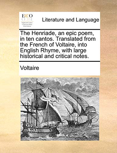 The Henriade, an Epic Poem, in Ten Cantos. Translated from the French of Voltaire, Into English Rhyme, with Large Historical and Critical Notes.