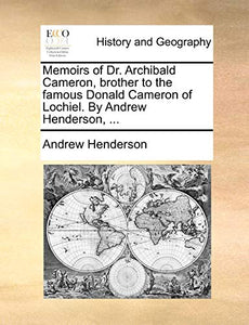 Memoirs of Dr. Archibald Cameron, Brother to the Famous Donald Cameron of Lochiel. by Andrew Henderson, ... 