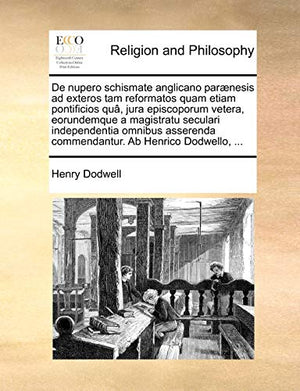 De nupero schismate anglicano parænesis ad exteros tam reformatos quam etiam pontificios quâ, jura episcoporum vetera, eorundemque a magistratu seculari independentia omnibus asserenda commendantur. Ab Henrico Dodwello, ...