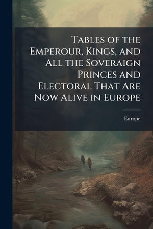 Tables of the Emperour, Kings, and All the Soveraign Princes and Electoral That Are Now Alive in Europe