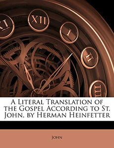A Literal Translation of the Gospel According to St. John, by Herman Heinfetter 