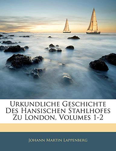 Urkundliche Geschichte Des Hansischen Stahlhofes Zu London, Volumes 1-2