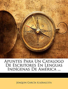 Apuntes Para Un Catalogo De Escritores En Lenguas Indígenas De América ... 
