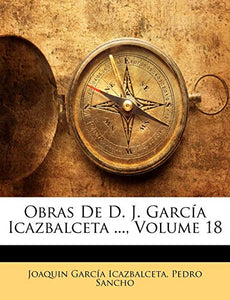 Obras De D. J. García Icazbalceta ...; Volume 18 