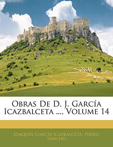 Obras De D. J. García Icazbalceta ...; Volume 14 