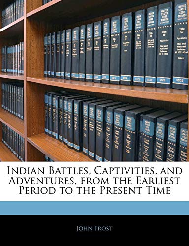 Indian Battles, Captivities, and Adventures, from the Earliest Period to the Present Time