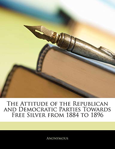 The Attitude of the Republican and Democratic Parties Towards Free Silver from 1884 to 1896