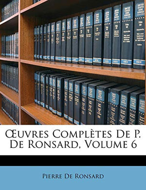 OEuvres Complètes De P. De Ronsard, Volume 6