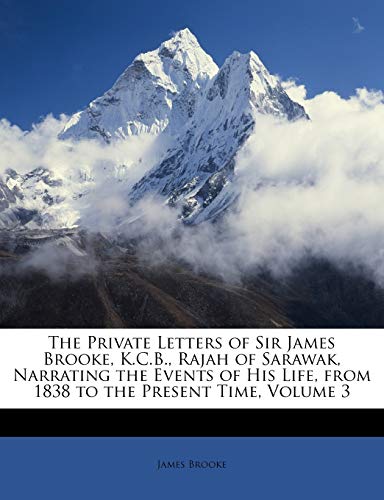 The Private Letters of Sir James Brooke, K.C.B., Rajah of Sarawak, Narrating the Events of His Life, from 1838 to the Present Time, Volume 3