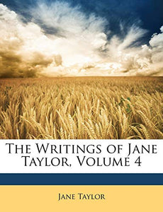 The Writings of Jane Taylor, Volume 4 