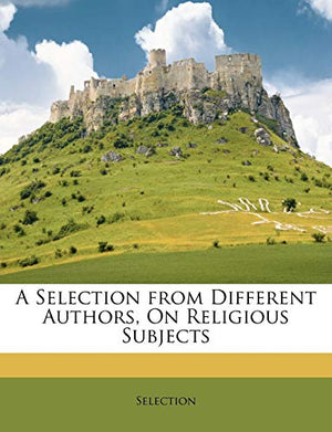 A Selection from Different Authors, on Religious Subjects