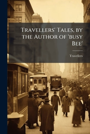 Travellers' Tales, by the Author of 'busy Bee'
