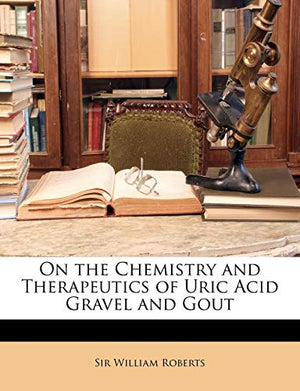 On the Chemistry and Therapeutics of Uric Acid Gravel and Gout