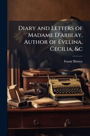 Diary and Letters of Madame D'arblay, Author of Evelina, Cecilia, &c