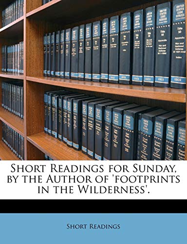 Short Readings for Sunday, by the Author of 'footprints in the Wilderness'.