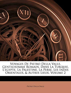 Voyages de Pietro Della Valle, Gentilhomme Romain, Dans La Turquie, l'Egypte, La Palestine, La Perse, Les Indes Orientales, & Autres Lieux, Volume 2 