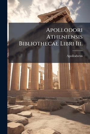 Apollodori Atheniensis Bibliothecae Libri Iii.