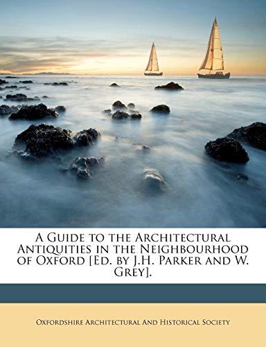 A Guide to the Architectural Antiquities in the Neighbourhood of Oxford [Ed. by J.H. Parker and W. Grey].