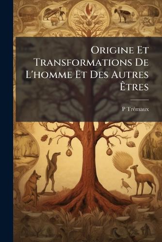 Origine Et Transformations De L'homme Et Des Autres Êtres