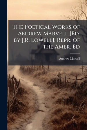 The Poetical Works of Andrew Marvell [Ed. by J.R. Lowell]. Repr. of the Amer. Ed