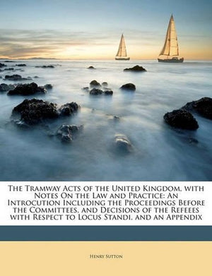 The Tramway Acts of the United Kingdom, with Notes On the Law and Practice