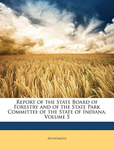 Report of the State Board of Forestry and of the State Park Committee of the State of Indiana; Volume 5