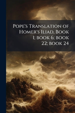 Pope's Translation of Homer's Iliad, Book 1; book 6; book 22; book 24