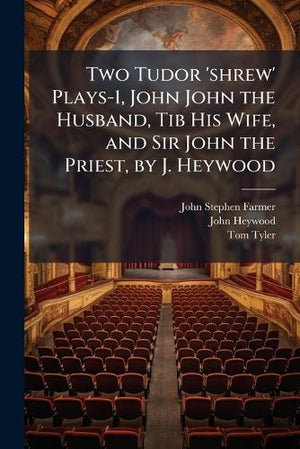 Two Tudor 'shrew' Plays-1, John John the Husband, Tib His Wife, and Sir John the Priest, by J. Heywood