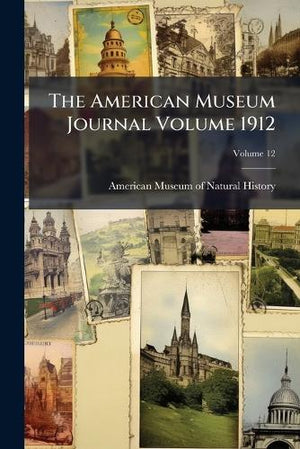 The American Museum Journal Volume 1912; Volume 12