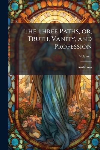The Three Paths, or, Truth, Vanity, and Profession; Volume 1