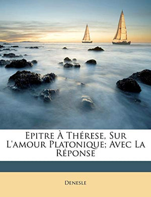 Epitre À Thérese, Sur L'amour Platonique; Avec La Réponse