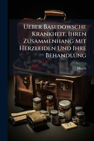 Ueber Basedowsche Krankheit, Ihren Zusammenhang Mit Herzleiden Und Ihre Behandlung