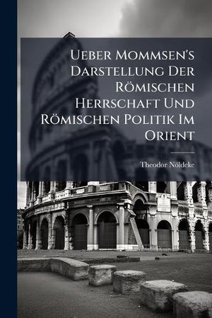 Ueber Mommsen's Darstellung Der Römischen Herrschaft Und Römischen Politik Im Orient