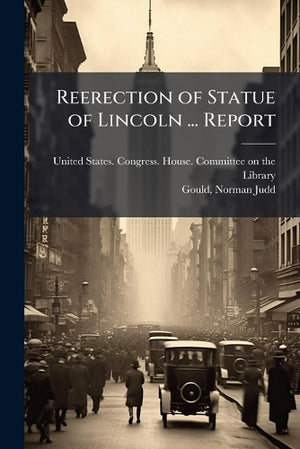 Reerection of Statue of Lincoln ... Report