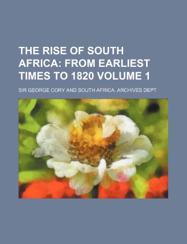 The Rise of South Africa; From Earliest Times to 1820 Volume 1