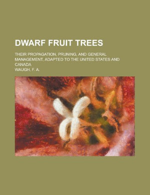 Dwarf Fruit Trees; Their Propagation, Pruning, and General Management, Adapted to the United States and Canada