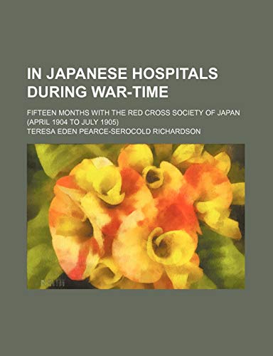 In Japanese Hospitals During War-Time; Fifteen Months with the Red Cross Society of Japan (April 1904 to July 1905)
