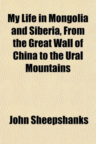 My Life in Mongolia and Siberia, from the Great Wall of China to the Ural Mountains