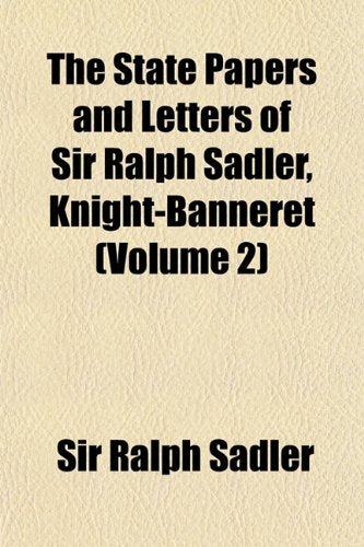The State Papers and Letters of Sir Ralph Sadler, Knight-Banneret (Volume 2)